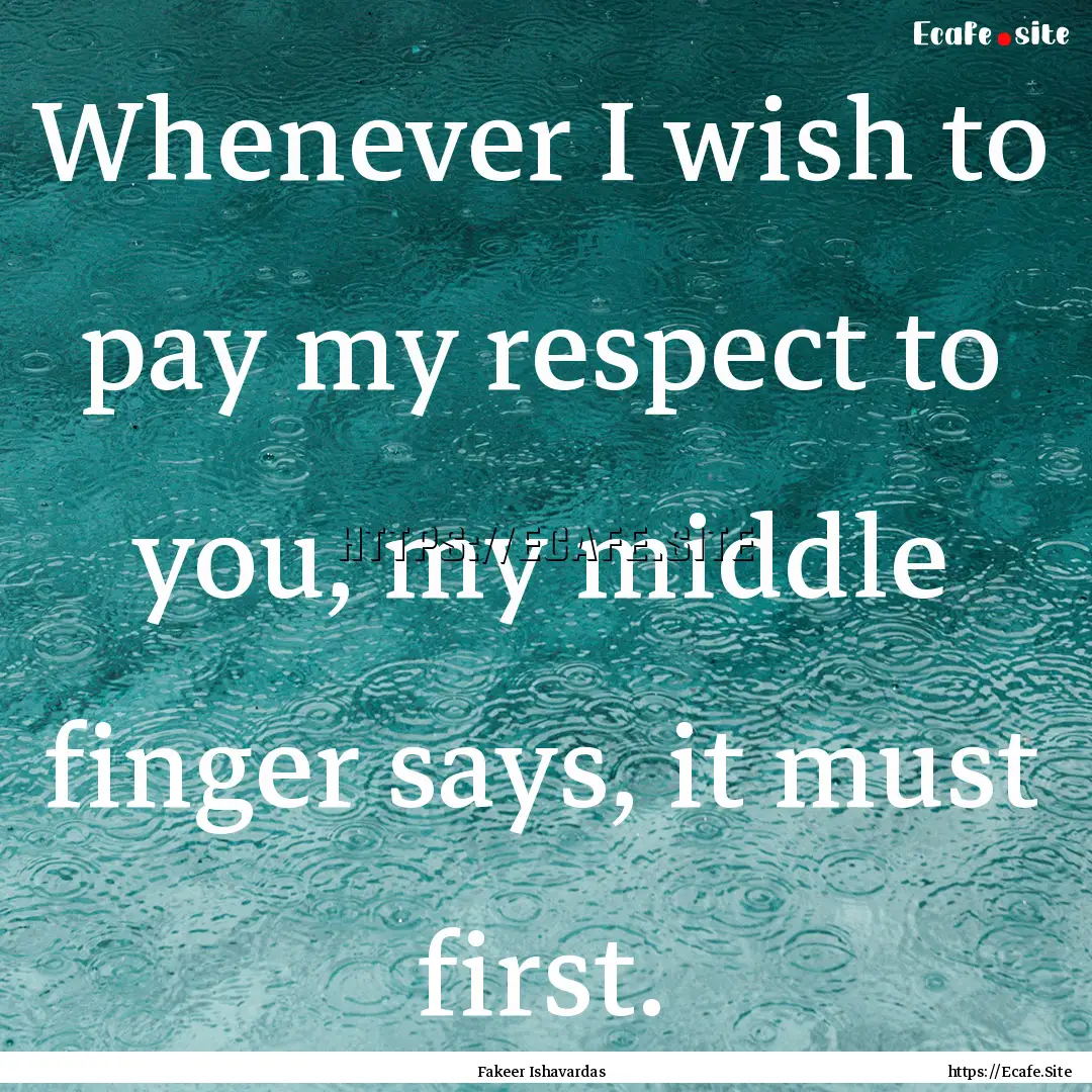 Whenever I wish to pay my respect to you,.... : Quote by Fakeer Ishavardas