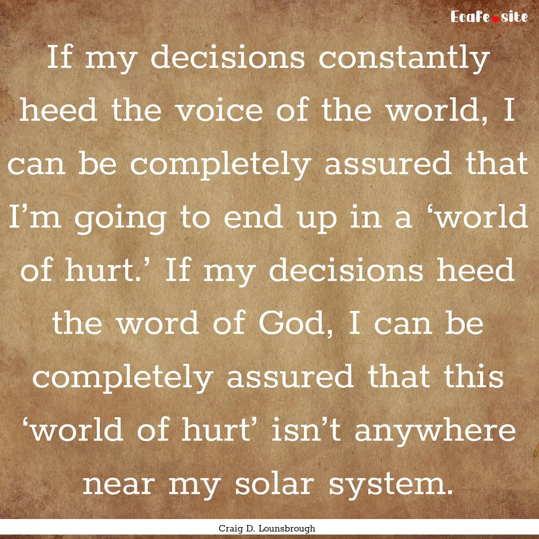 If my decisions constantly heed the voice.... : Quote by Craig D. Lounsbrough