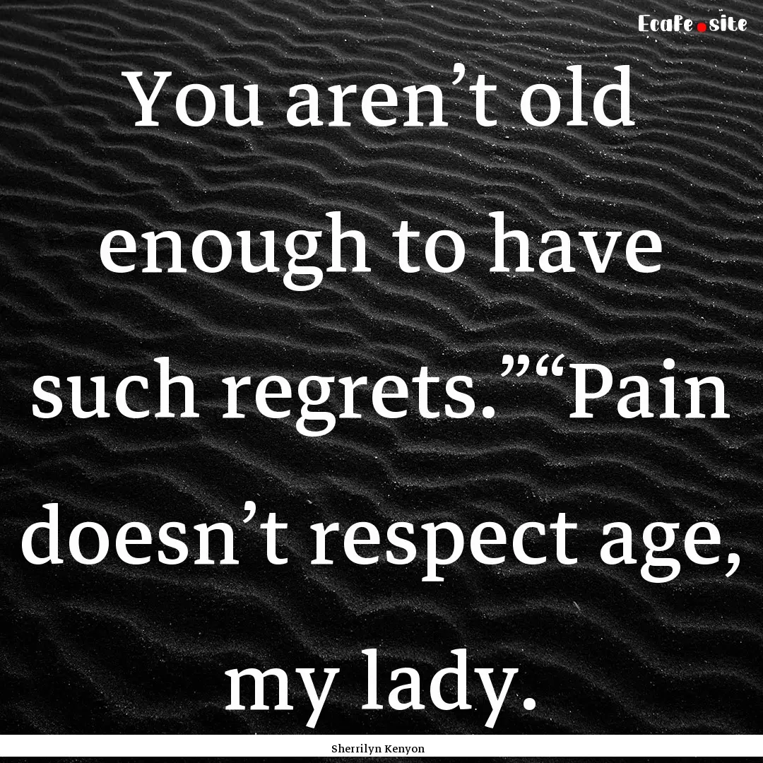 You aren’t old enough to have such regrets.”“Pain.... : Quote by Sherrilyn Kenyon