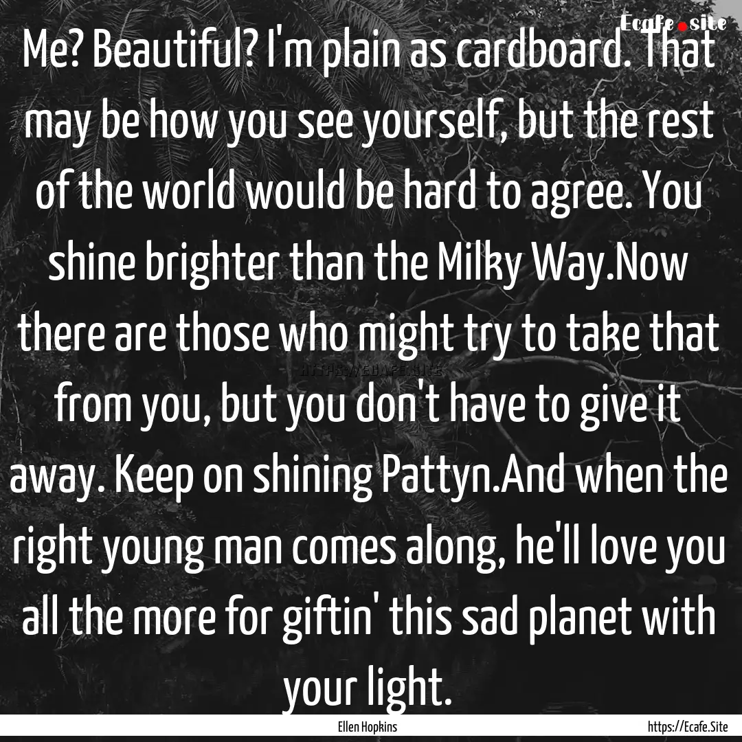 Me? Beautiful? I'm plain as cardboard. That.... : Quote by Ellen Hopkins