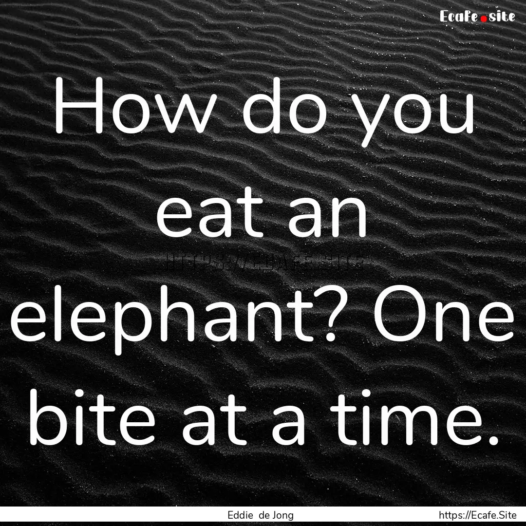 How do you eat an elephant? One bite at a.... : Quote by Eddie de Jong