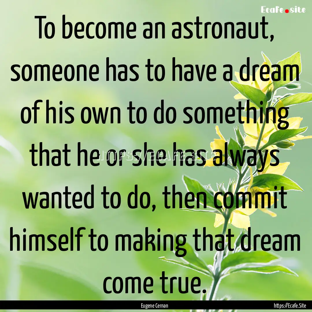 To become an astronaut, someone has to have.... : Quote by Eugene Cernan