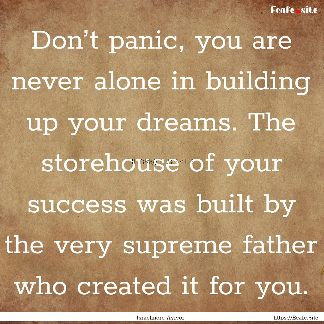 Don’t panic, you are never alone in building.... : Quote by Israelmore Ayivor