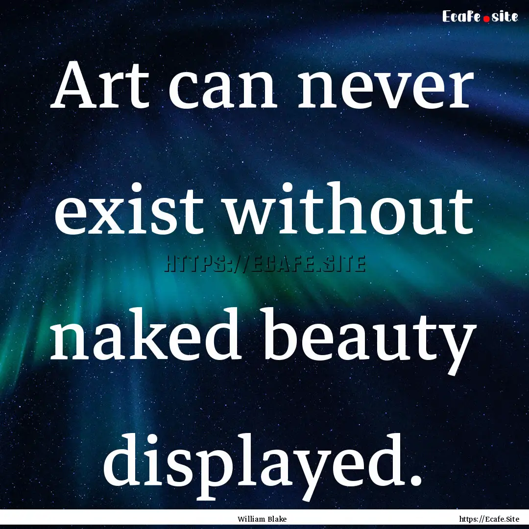 Art can never exist without naked beauty.... : Quote by William Blake