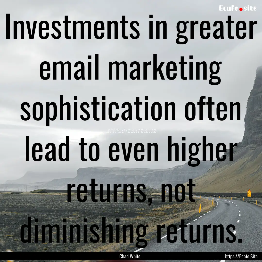 Investments in greater email marketing sophistication.... : Quote by Chad White