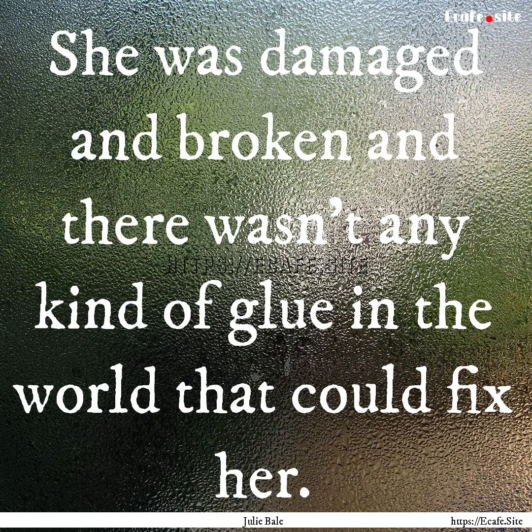 She was damaged and broken and there wasn’t.... : Quote by Julie Bale