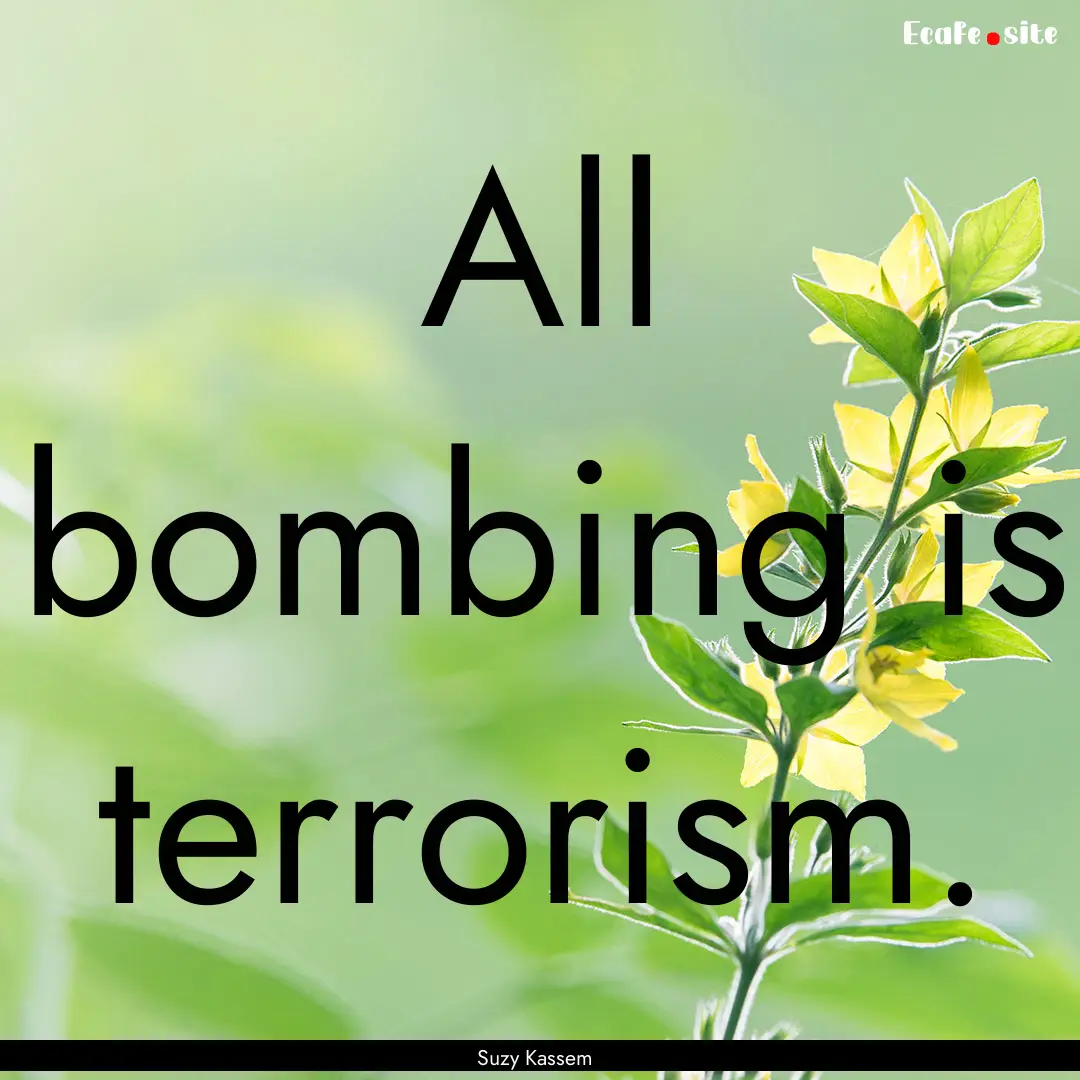 All bombing is terrorism. : Quote by Suzy Kassem