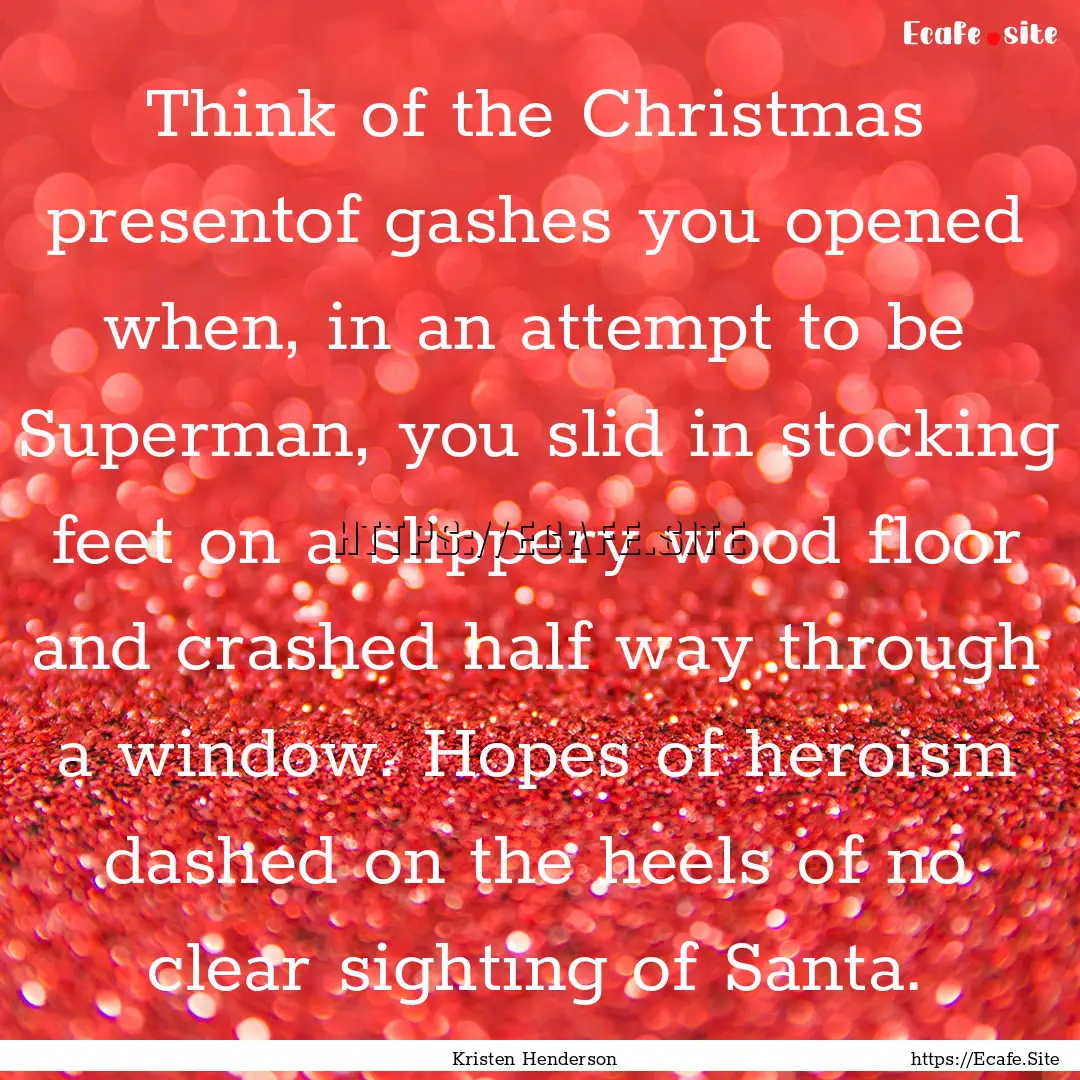 Think of the Christmas presentof gashes you.... : Quote by Kristen Henderson