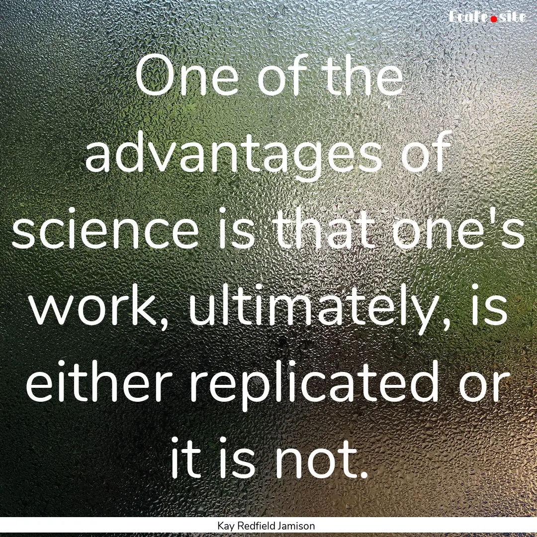 One of the advantages of science is that.... : Quote by Kay Redfield Jamison