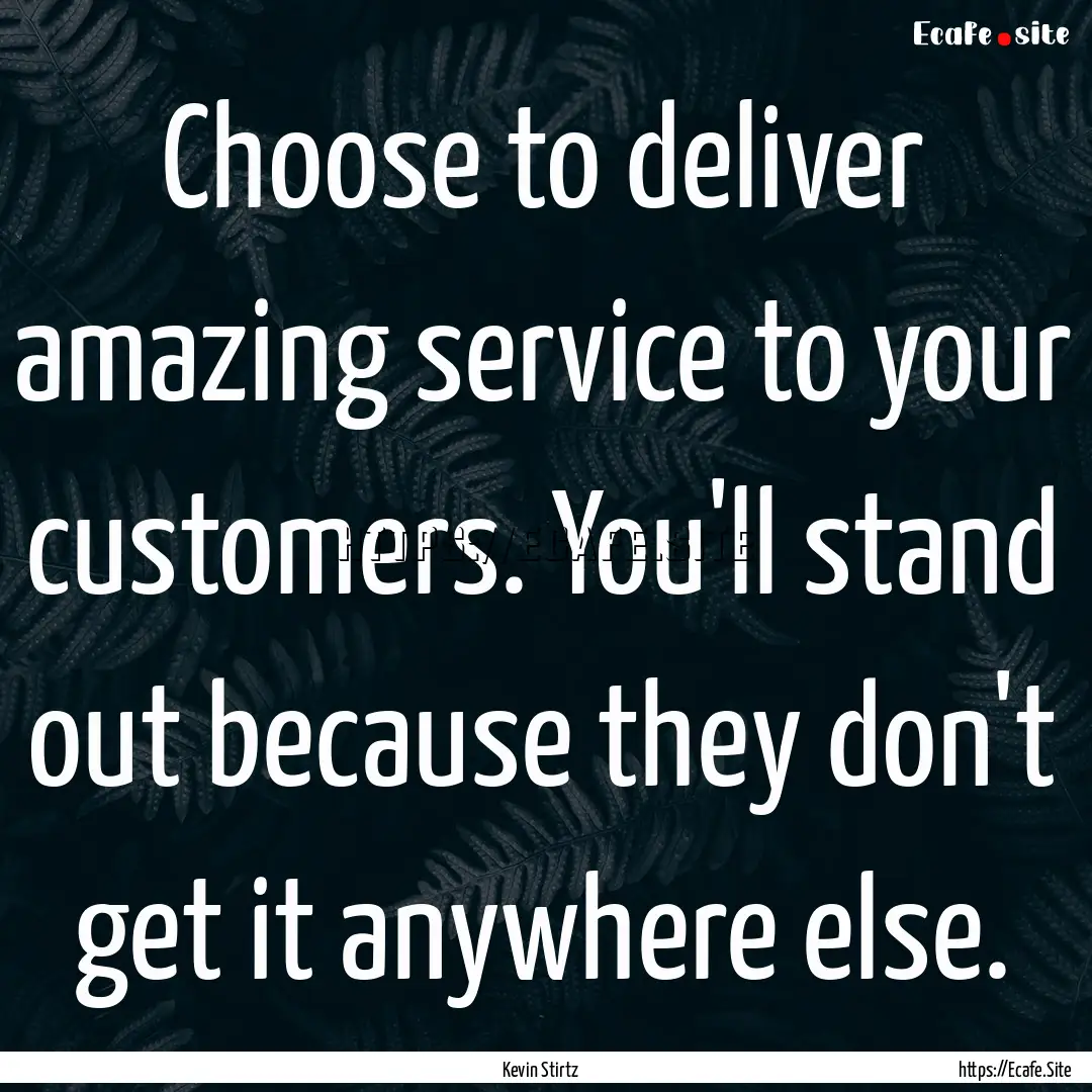 Choose to deliver amazing service to your.... : Quote by Kevin Stirtz