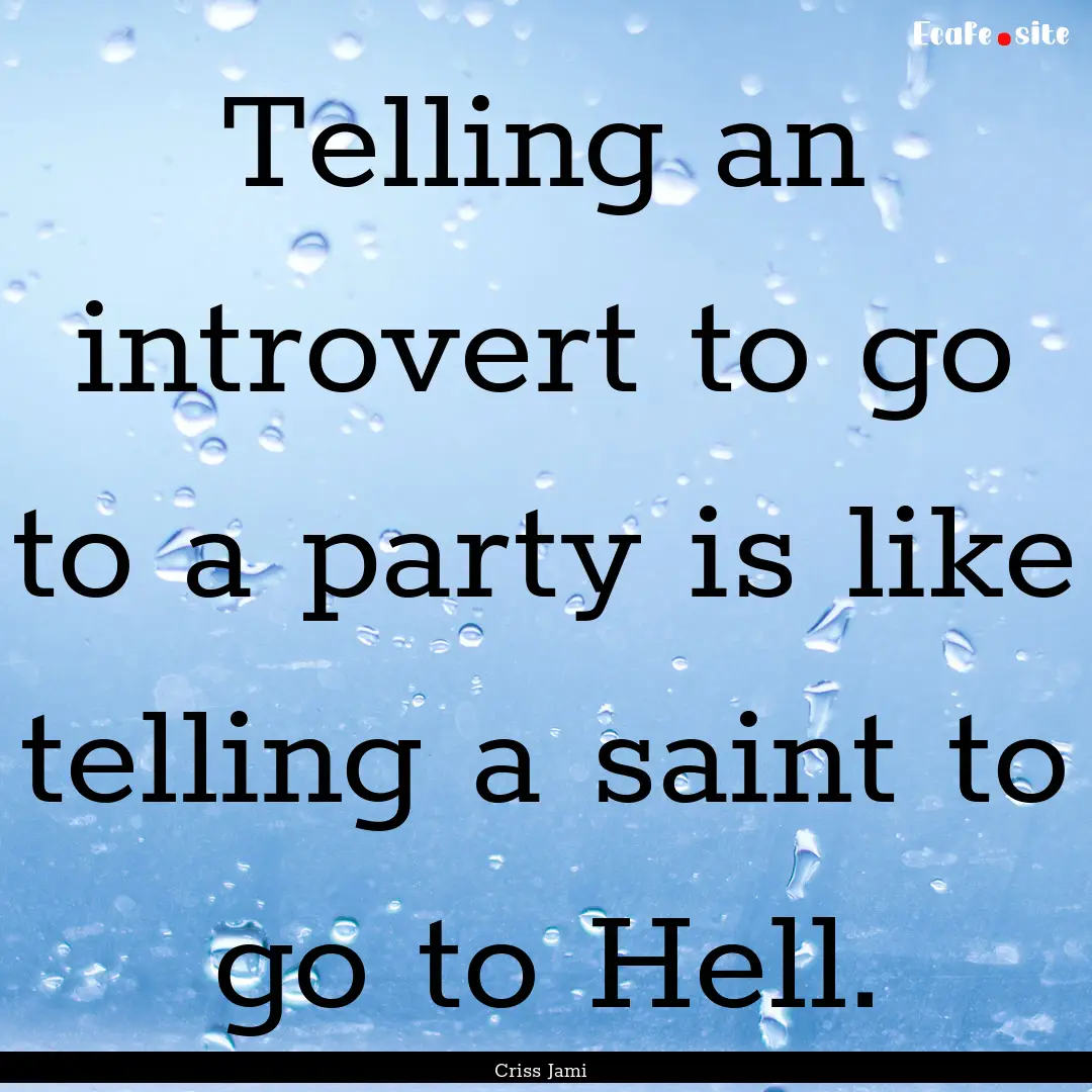 Telling an introvert to go to a party is.... : Quote by Criss Jami