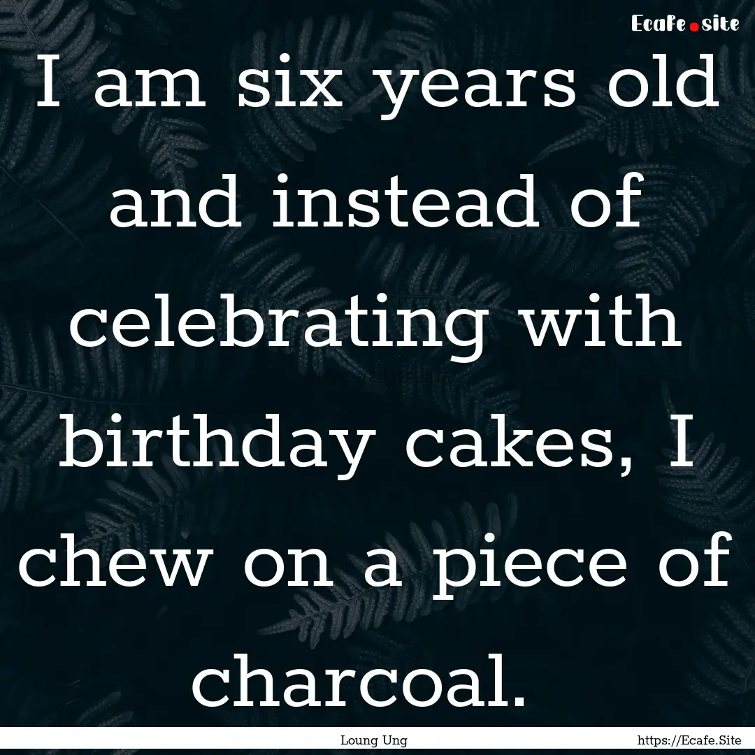 I am six years old and instead of celebrating.... : Quote by Loung Ung