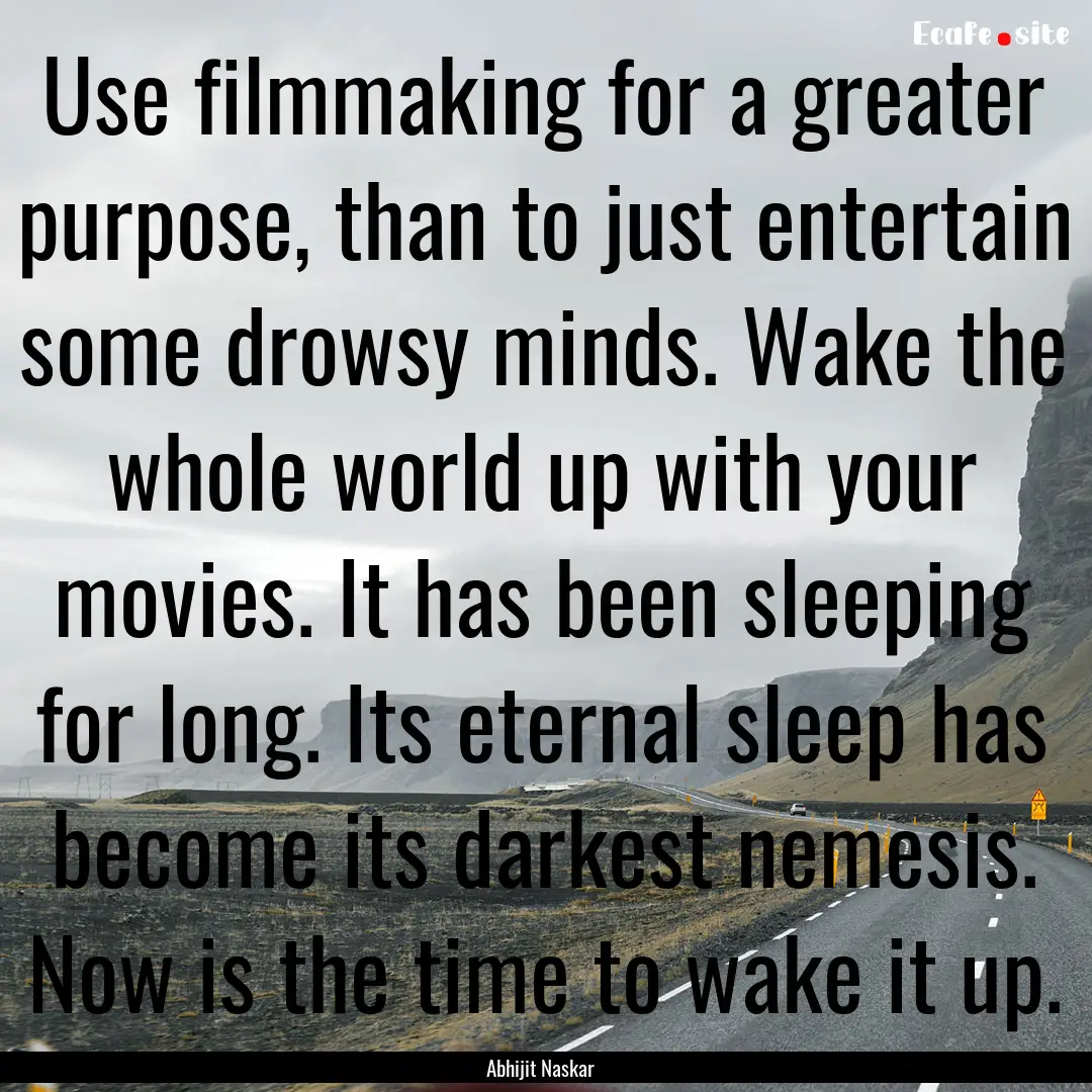 Use filmmaking for a greater purpose, than.... : Quote by Abhijit Naskar