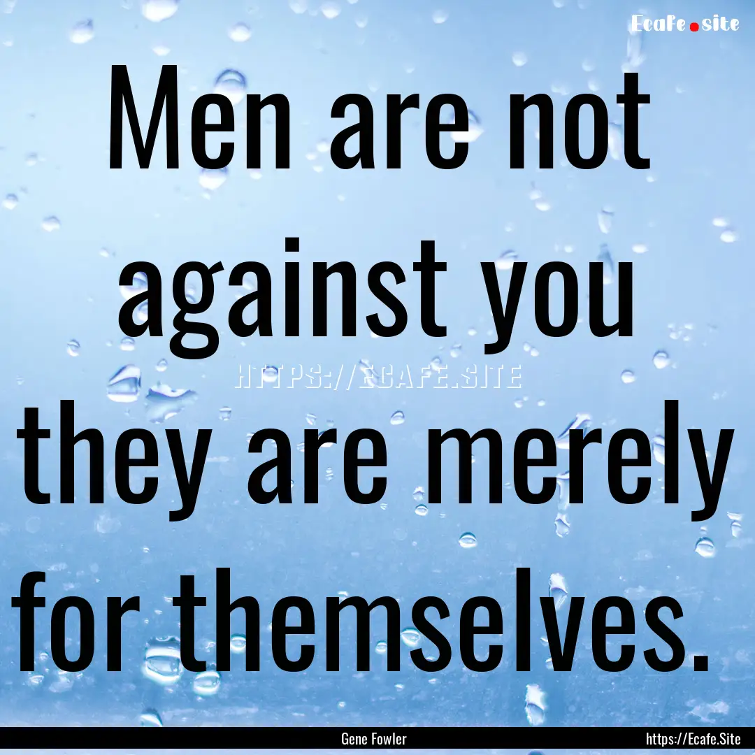 Men are not against you they are merely for.... : Quote by Gene Fowler