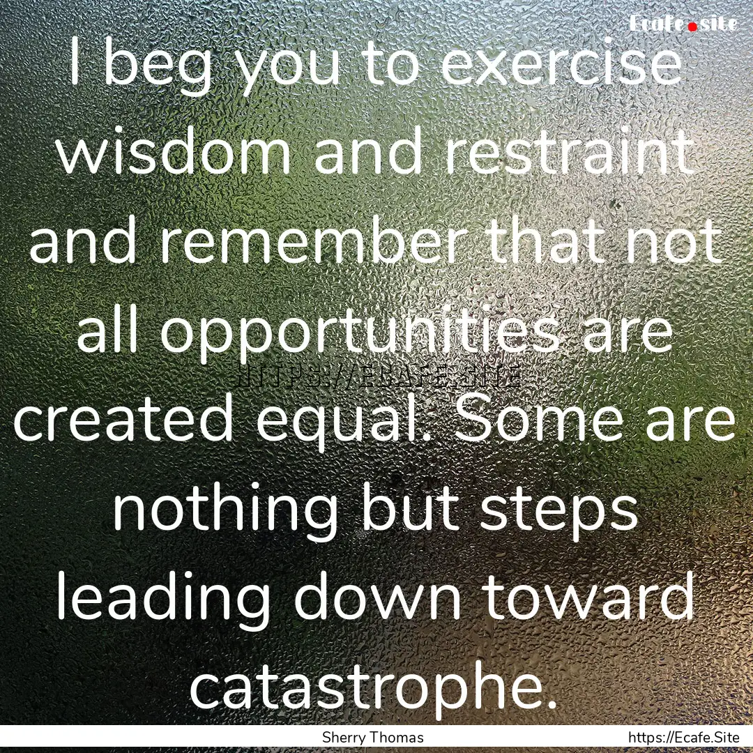 I beg you to exercise wisdom and restraint.... : Quote by Sherry Thomas