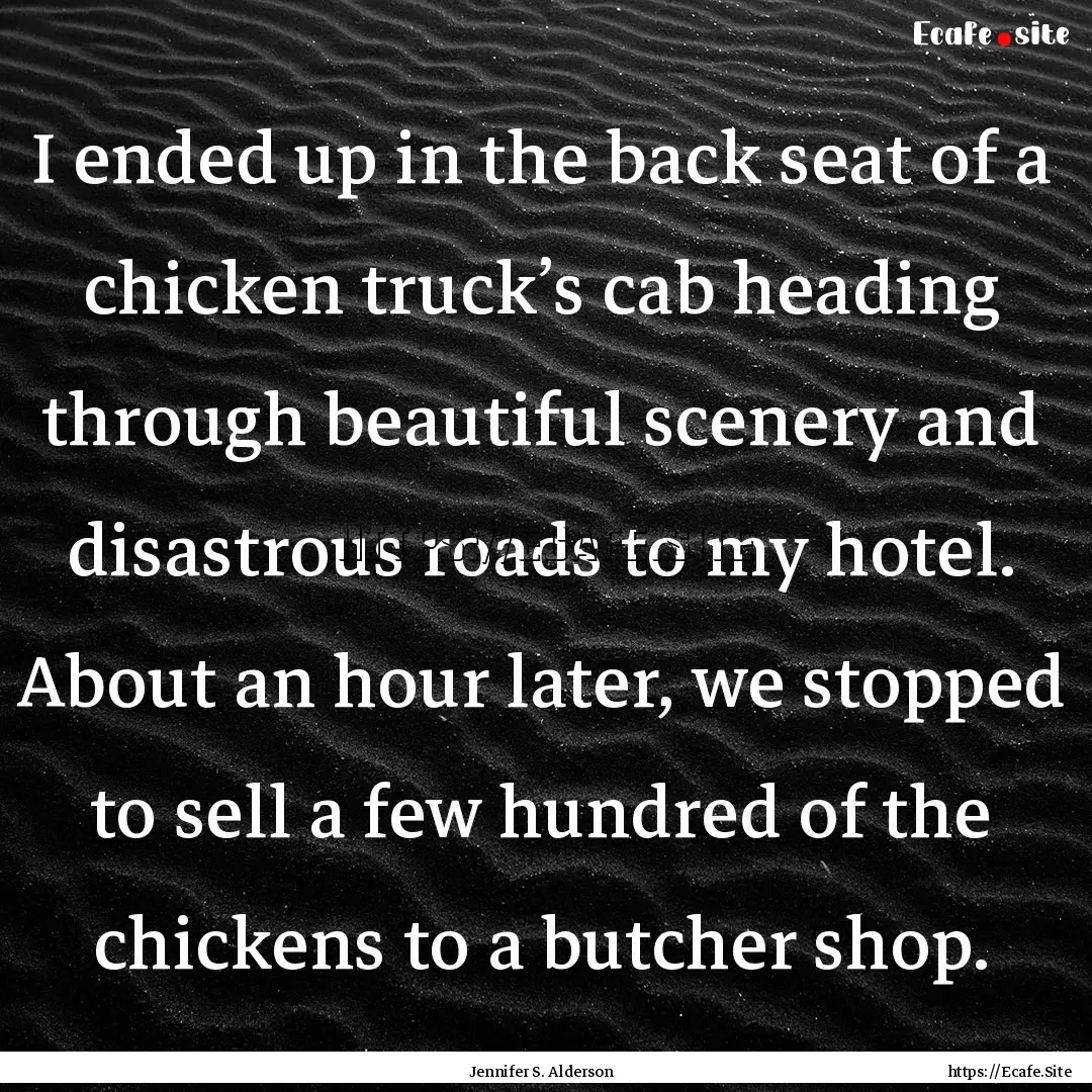 I ended up in the back seat of a chicken.... : Quote by Jennifer S. Alderson