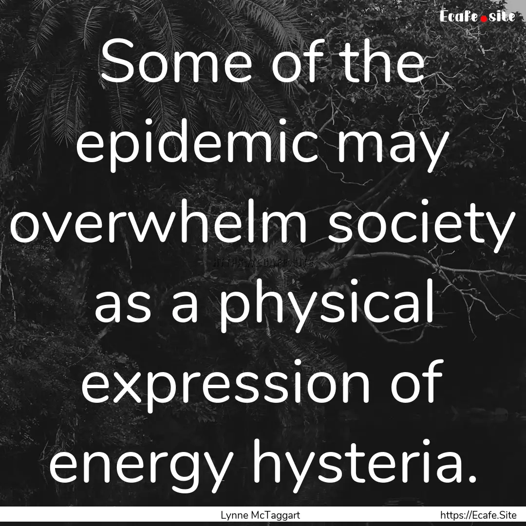 Some of the epidemic may overwhelm society.... : Quote by Lynne McTaggart