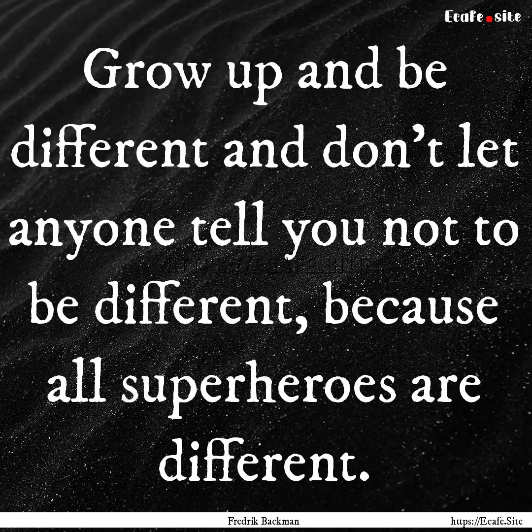 Grow up and be different and don’t let.... : Quote by Fredrik Backman