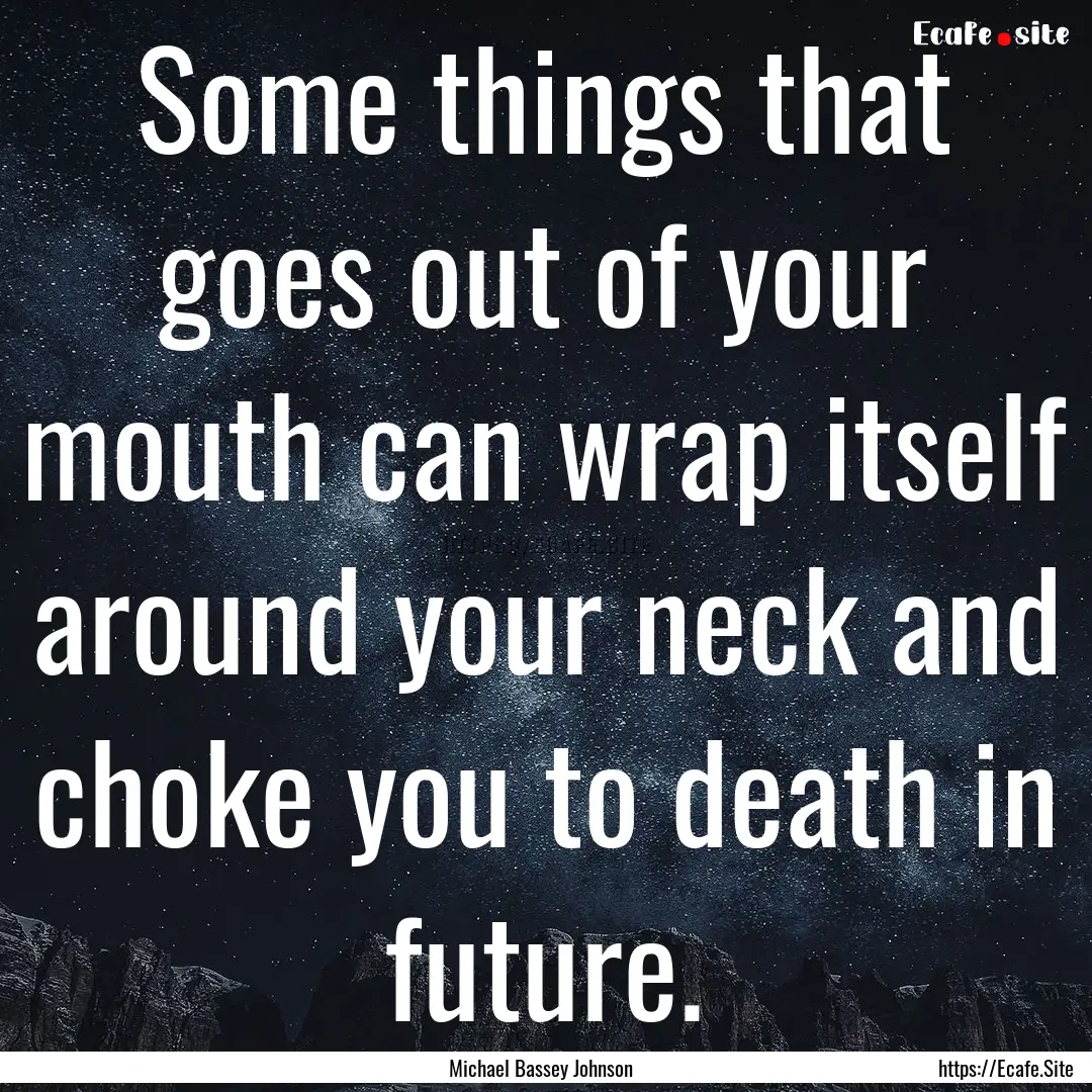 Some things that goes out of your mouth can.... : Quote by Michael Bassey Johnson