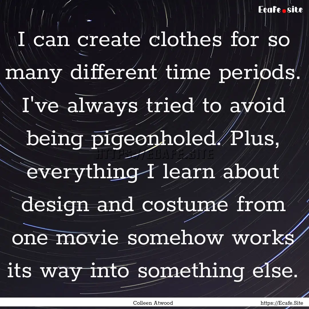 I can create clothes for so many different.... : Quote by Colleen Atwood