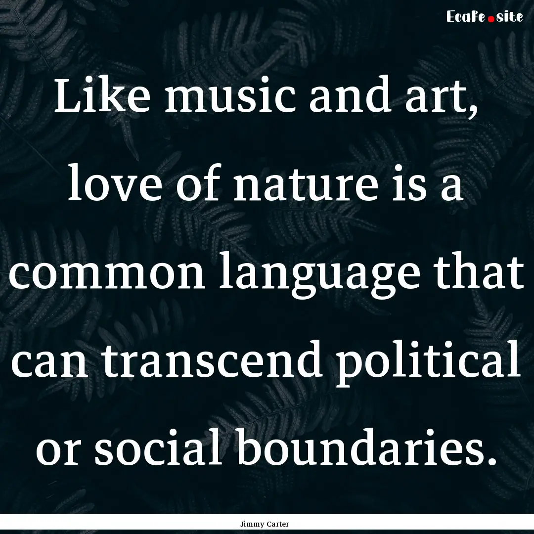 Like music and art, love of nature is a common.... : Quote by Jimmy Carter