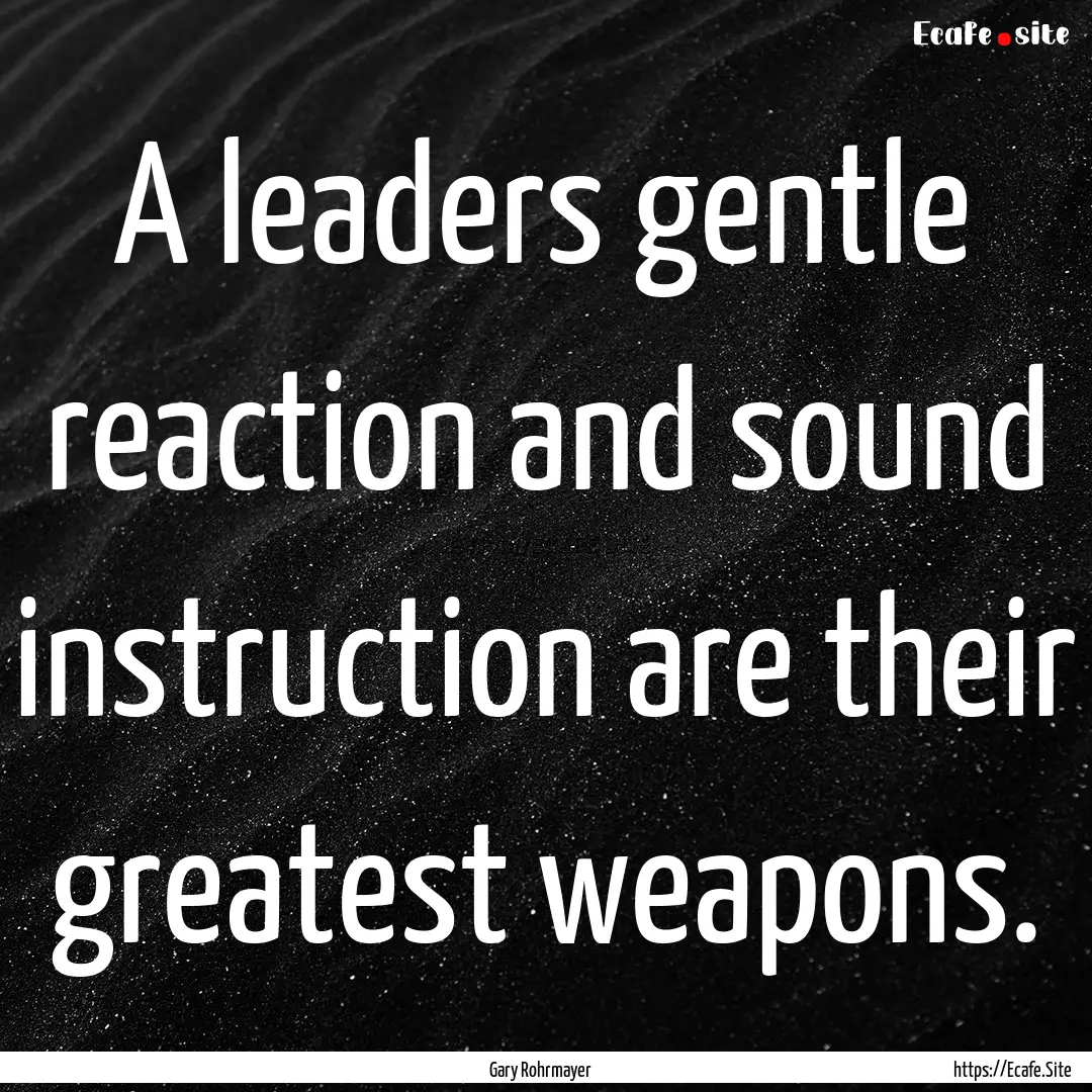 A leaders gentle reaction and sound instruction.... : Quote by Gary Rohrmayer