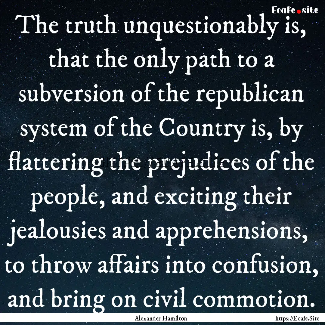 The truth unquestionably is, that the only.... : Quote by Alexander Hamilton