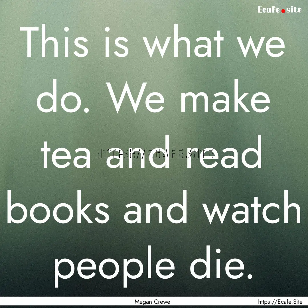 This is what we do. We make tea and read.... : Quote by Megan Crewe