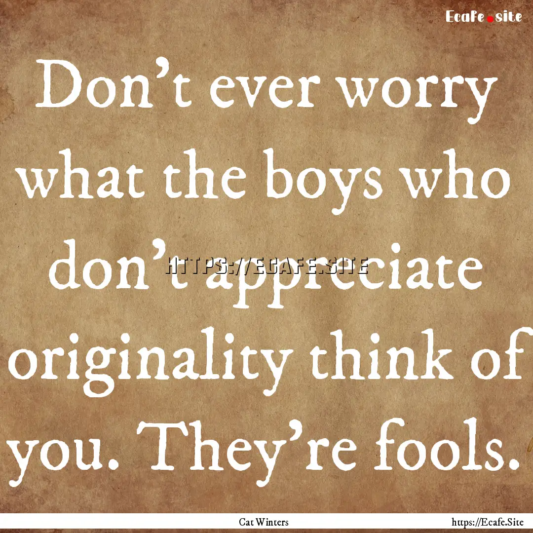 Don’t ever worry what the boys who don’t.... : Quote by Cat Winters