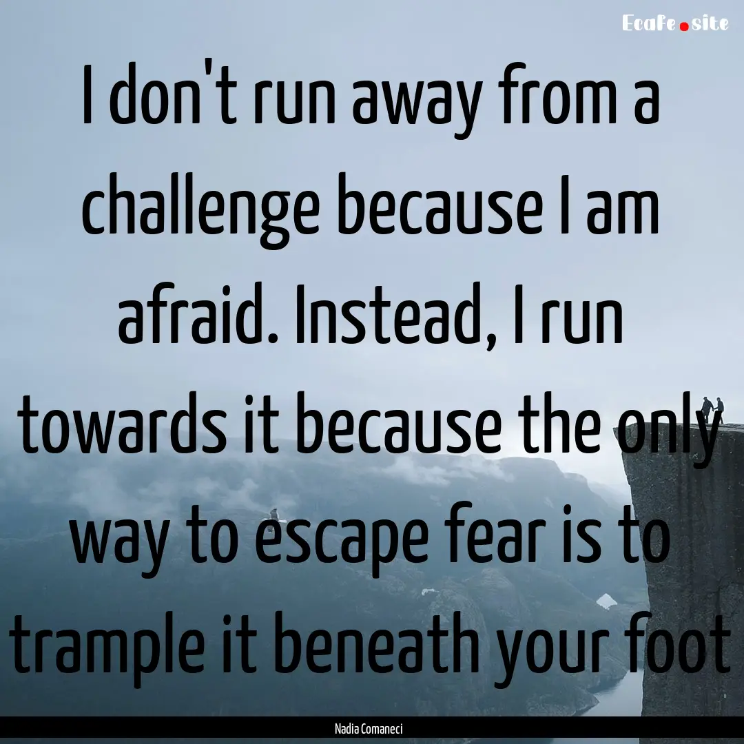 I don't run away from a challenge because.... : Quote by Nadia Comaneci