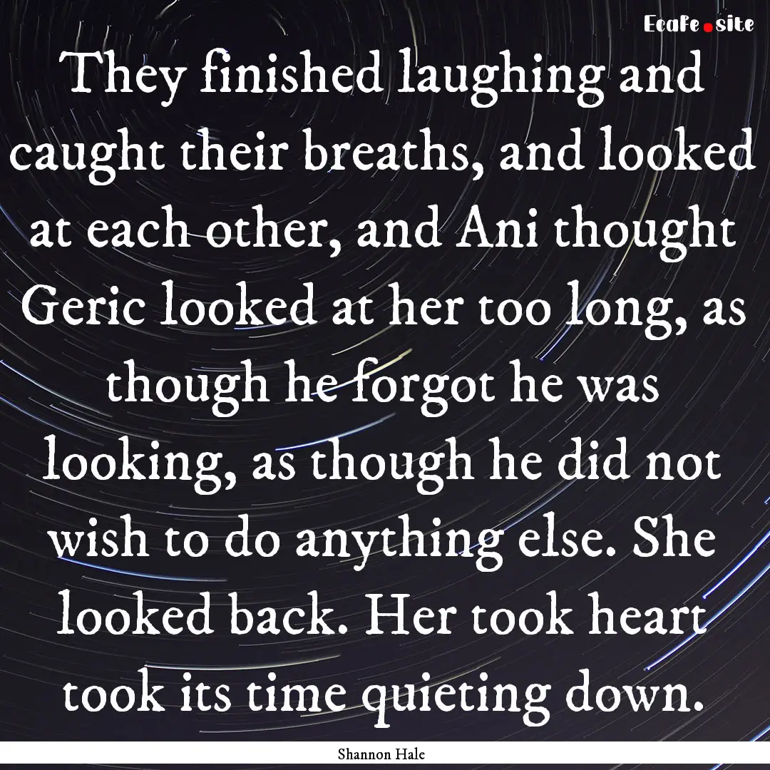 They finished laughing and caught their breaths,.... : Quote by Shannon Hale