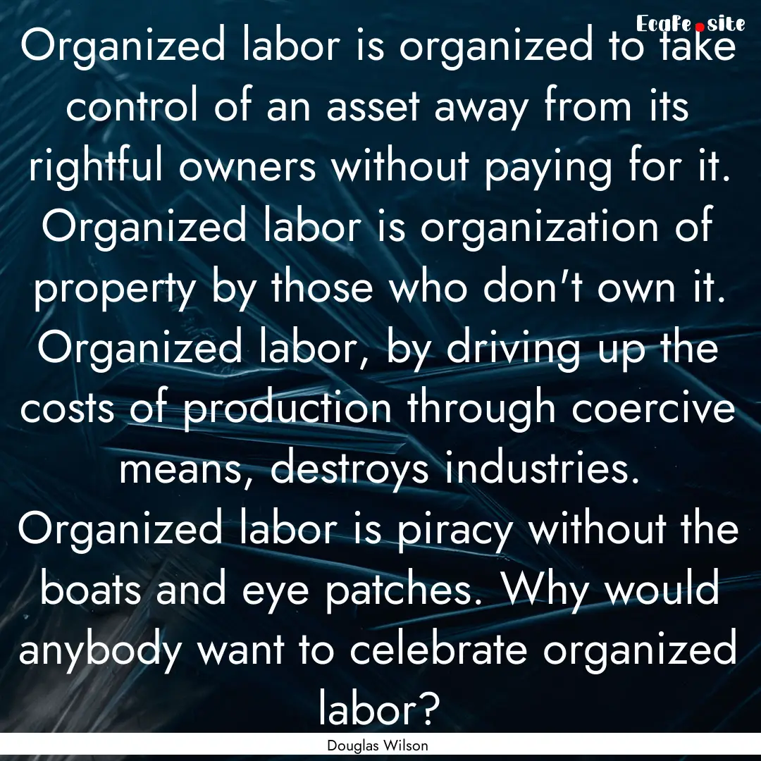 Organized labor is organized to take control.... : Quote by Douglas Wilson