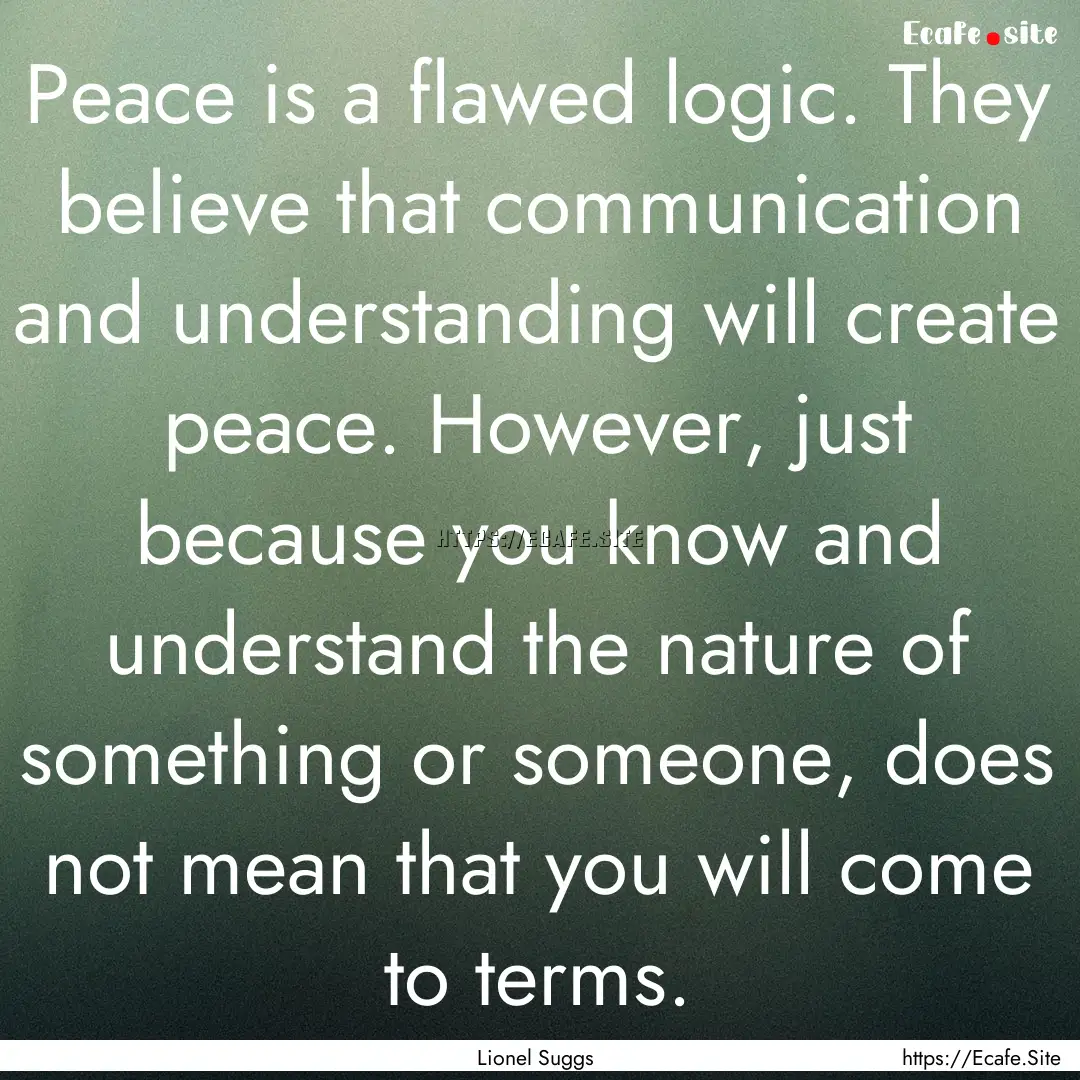 Peace is a flawed logic. They believe that.... : Quote by Lionel Suggs