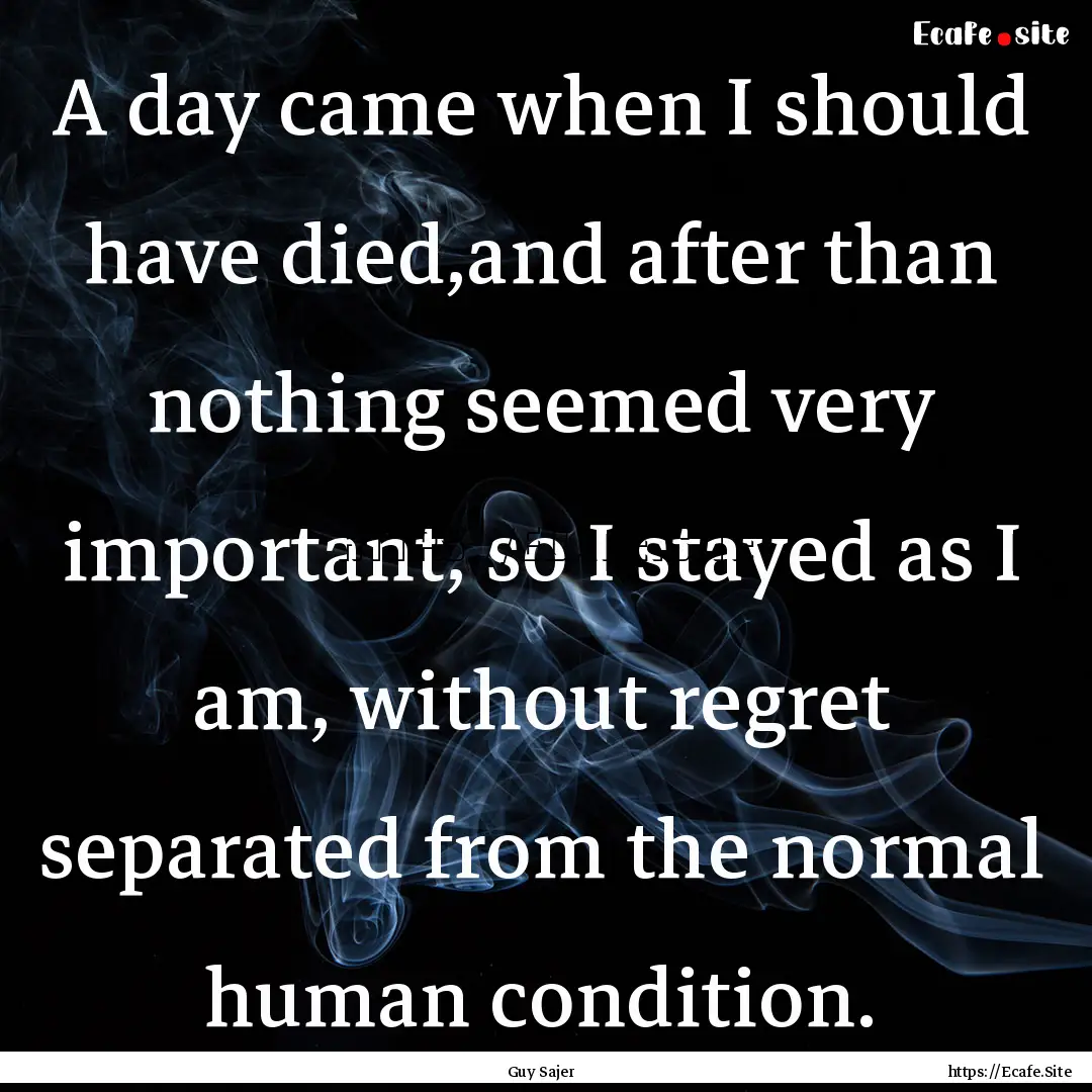 A day came when I should have died,and after.... : Quote by Guy Sajer