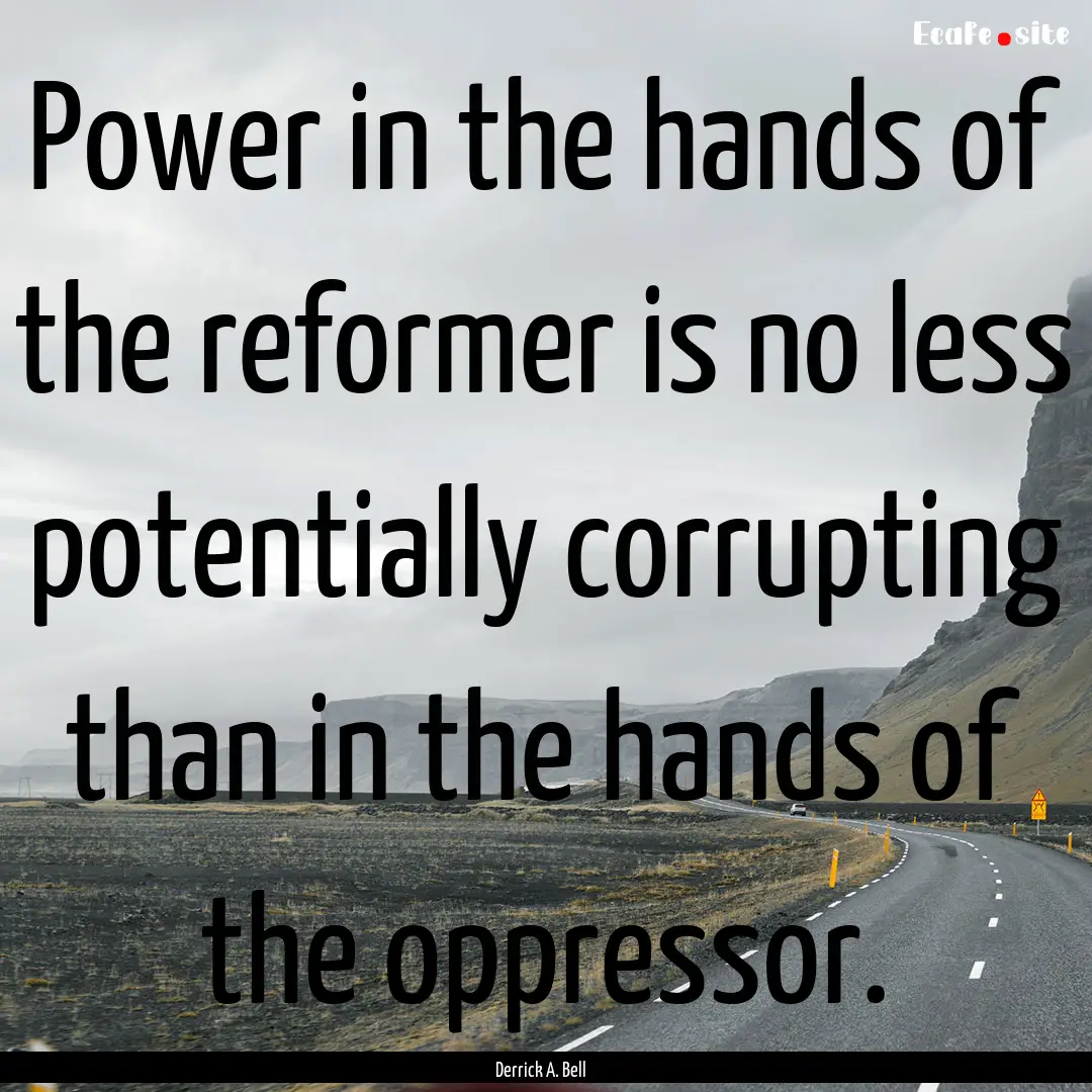 Power in the hands of the reformer is no.... : Quote by Derrick A. Bell