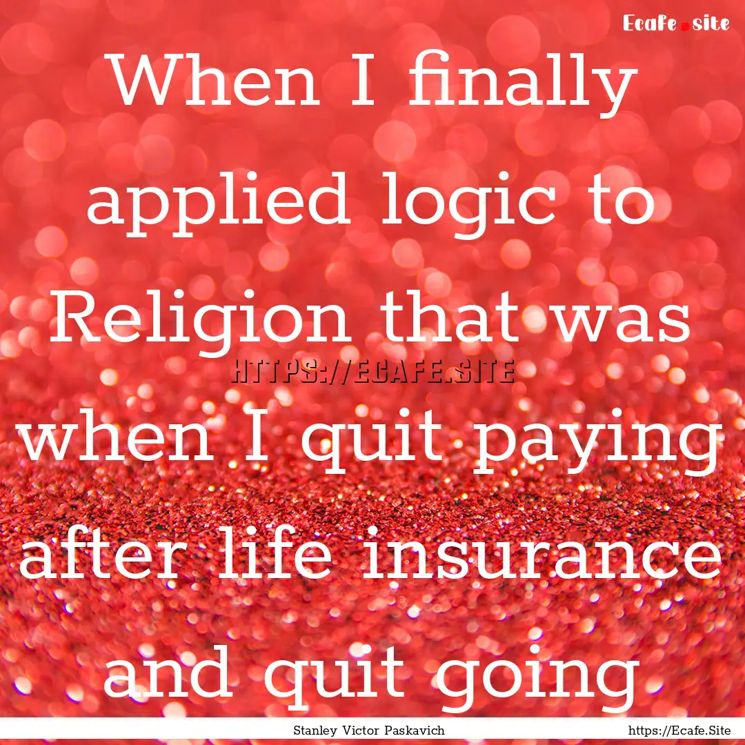 When I finally applied logic to Religion.... : Quote by Stanley Victor Paskavich