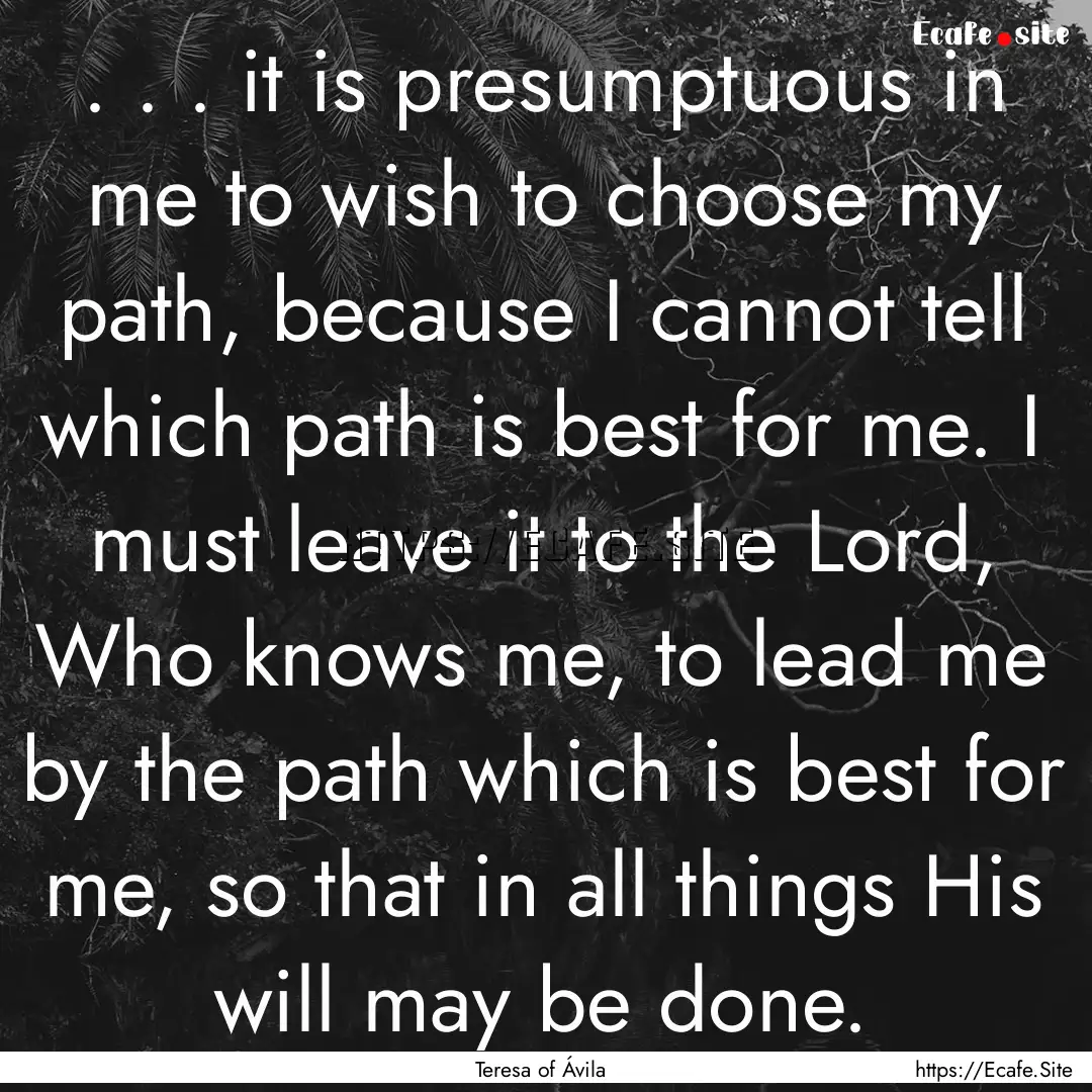 . . . it is presumptuous in me to wish to.... : Quote by Teresa of Ávila