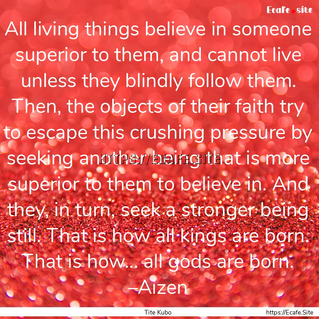 All living things believe in someone superior.... : Quote by Tite Kubo