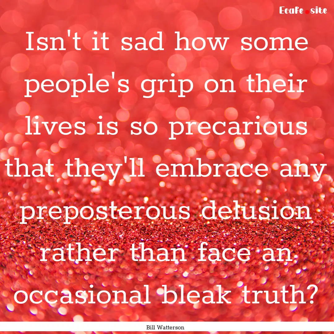 Isn't it sad how some people's grip on their.... : Quote by Bill Watterson