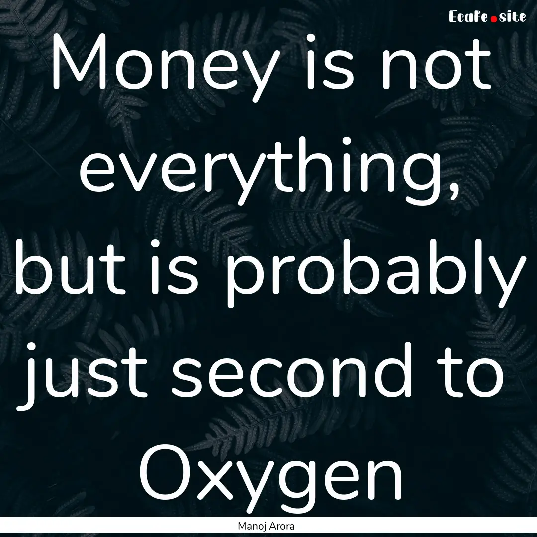 Money is not everything, but is probably.... : Quote by Manoj Arora