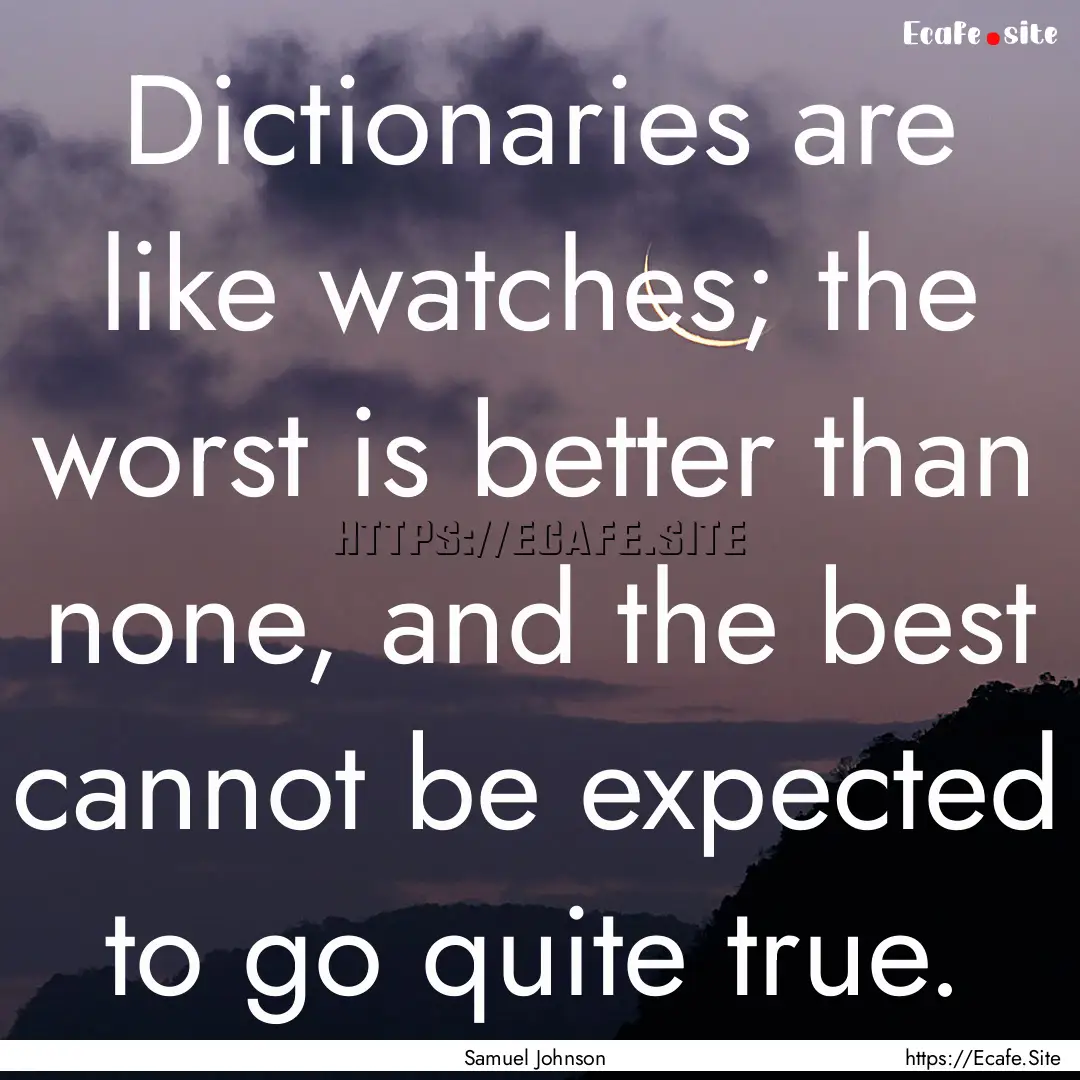 Dictionaries are like watches; the worst.... : Quote by Samuel Johnson