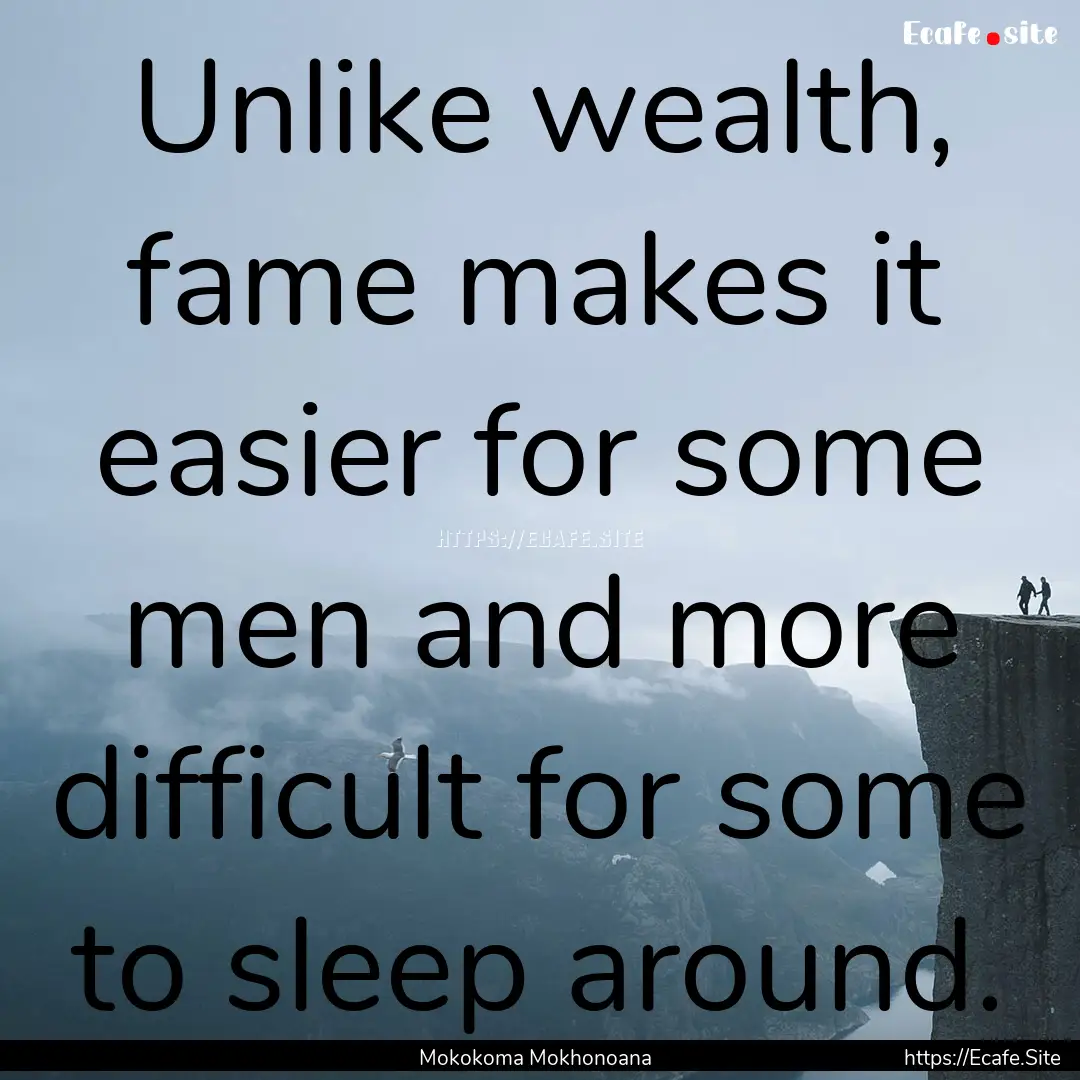 Unlike wealth, fame makes it easier for some.... : Quote by Mokokoma Mokhonoana