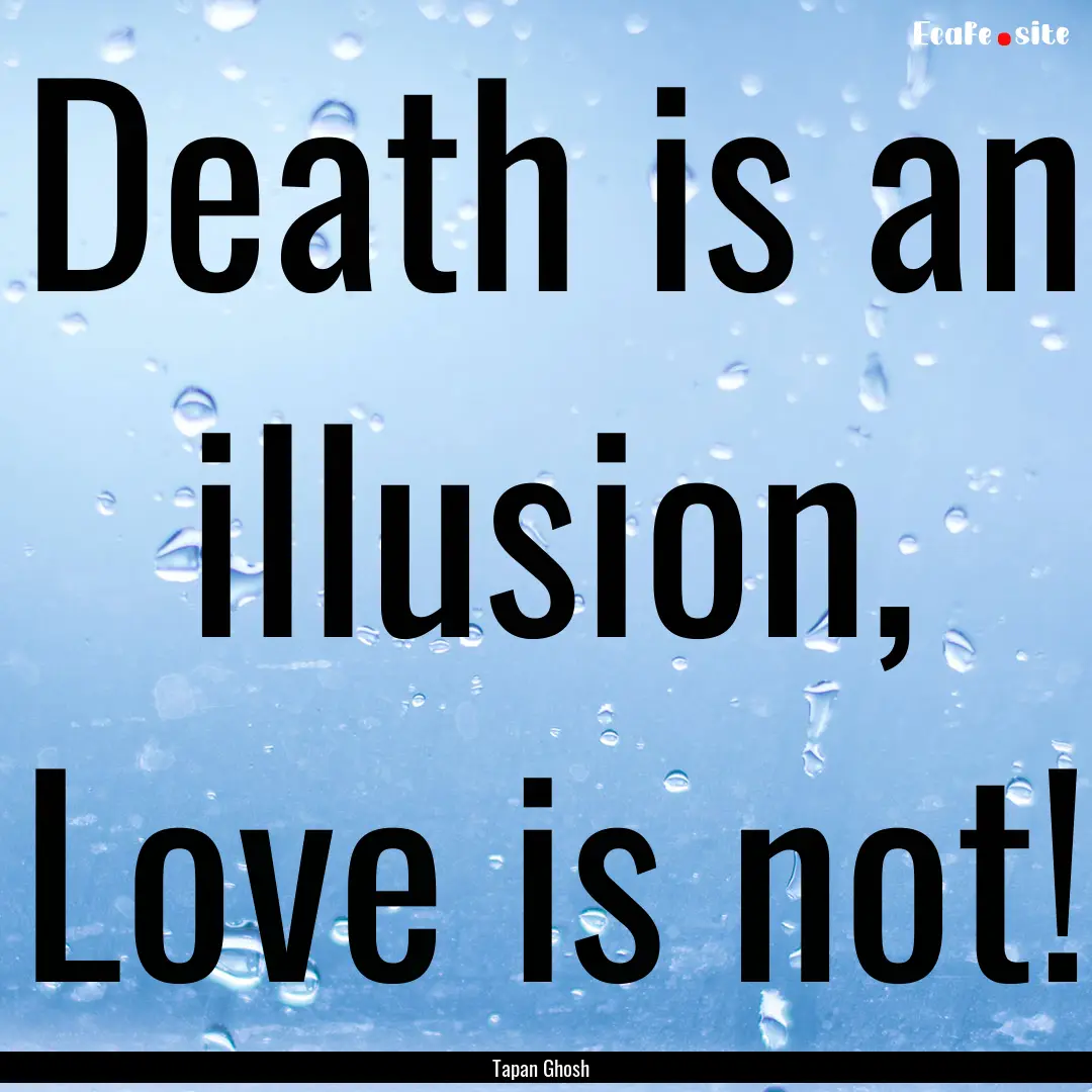 Death is an illusion, Love is not! : Quote by Tapan Ghosh