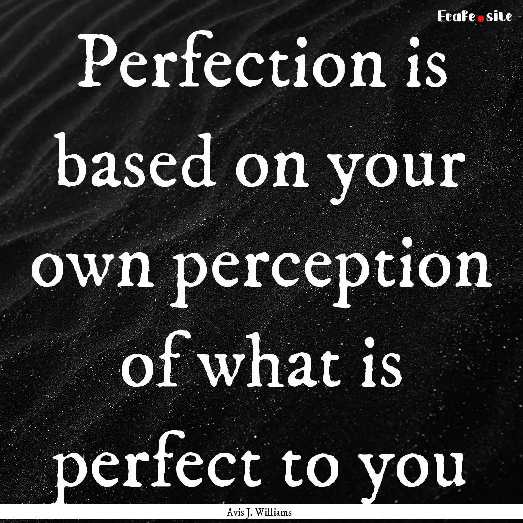 Perfection is based on your own perception.... : Quote by Avis J. Williams