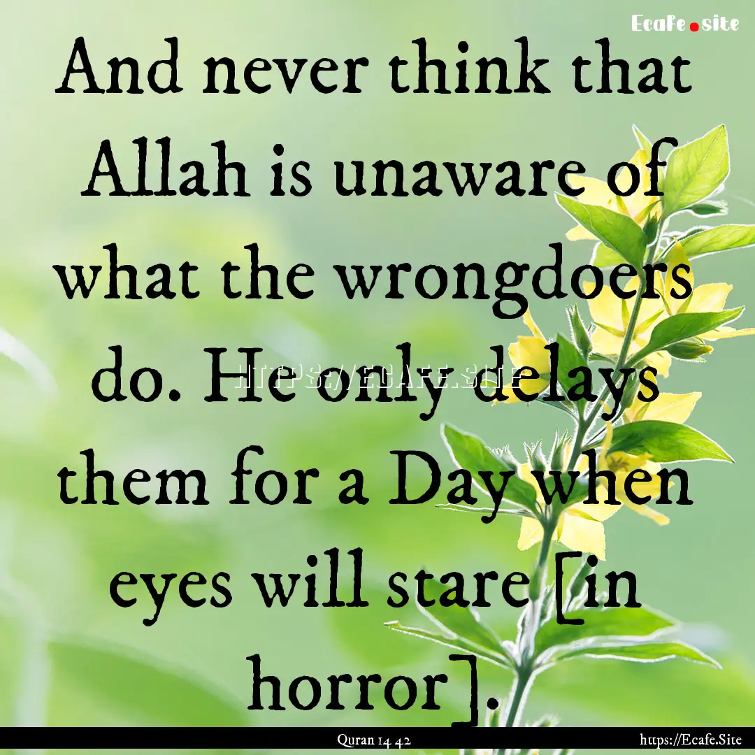 And never think that Allah is unaware of.... : Quote by Quran 14 42