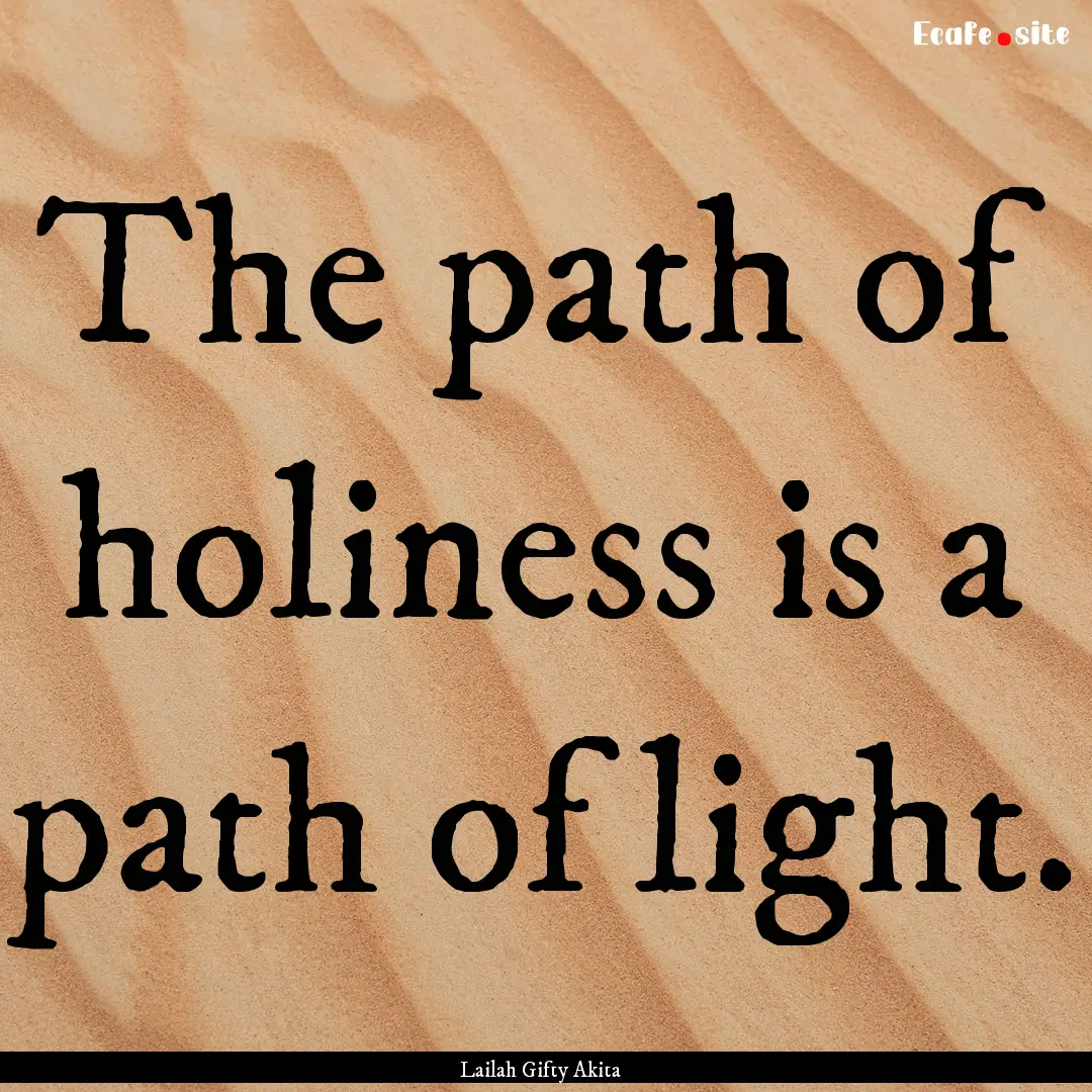 The path of holiness is a path of light. : Quote by Lailah Gifty Akita