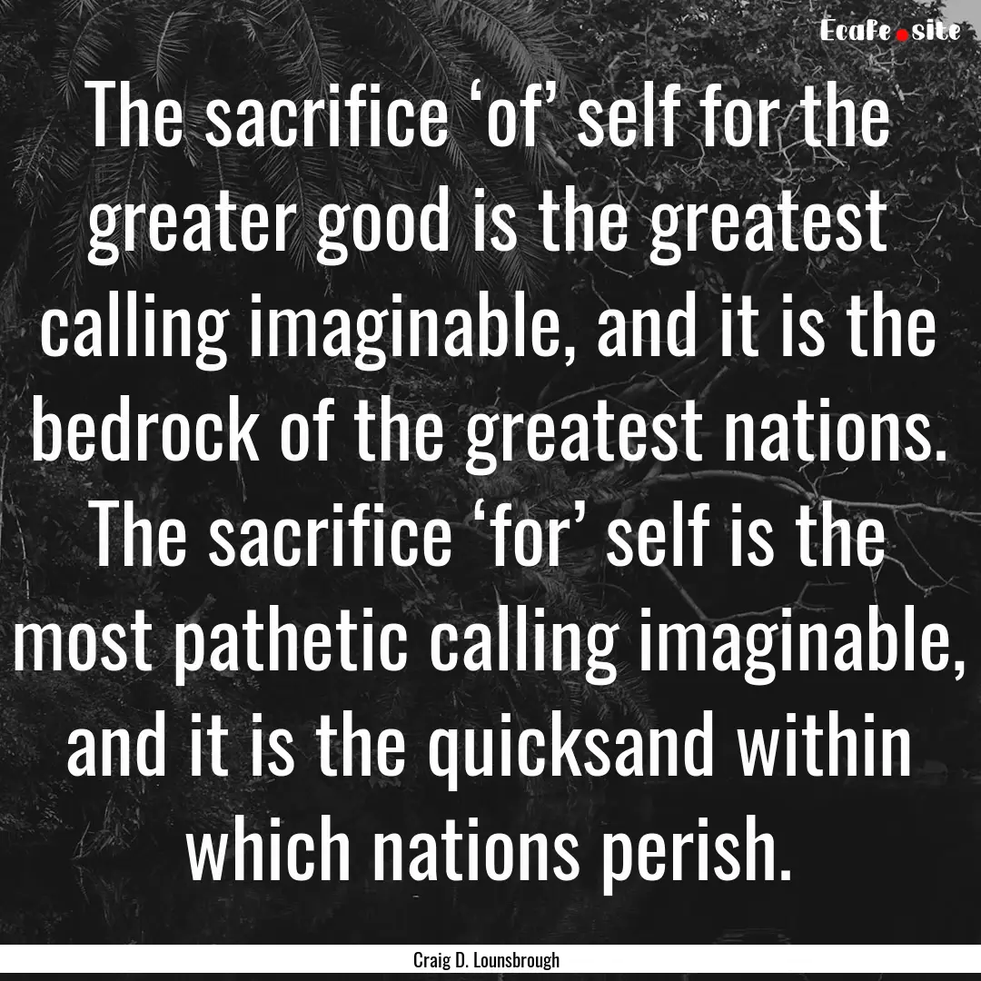 The sacrifice ‘of’ self for the greater.... : Quote by Craig D. Lounsbrough