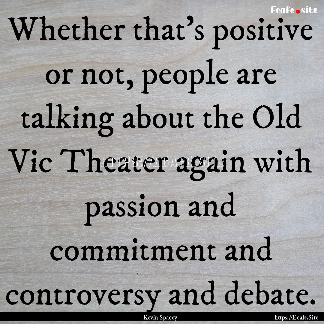 Whether that's positive or not, people are.... : Quote by Kevin Spacey