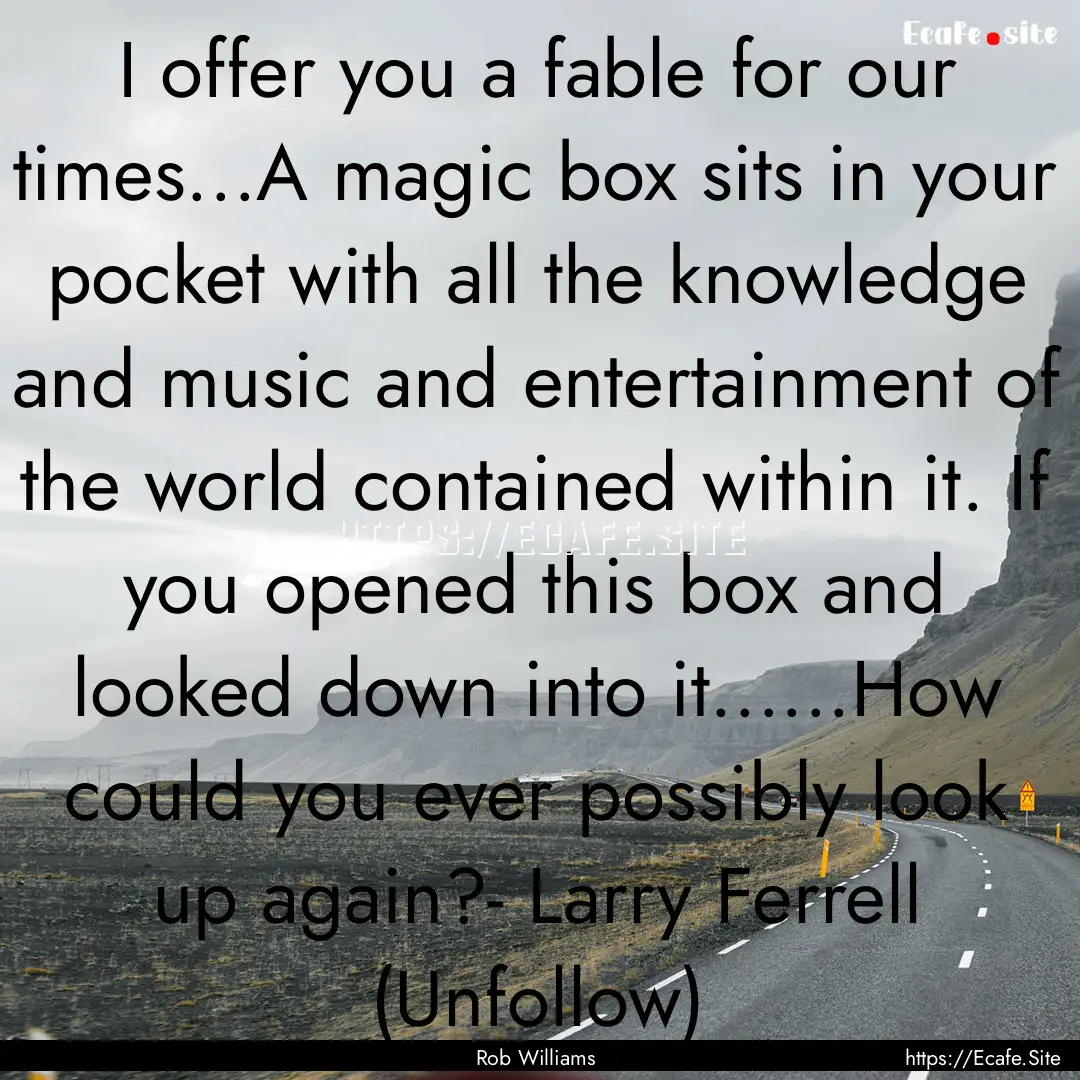 I offer you a fable for our times...A magic.... : Quote by Rob Williams