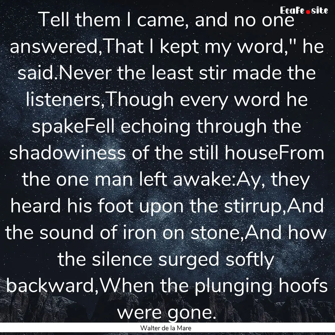 Tell them I came, and no one answered,That.... : Quote by Walter de la Mare